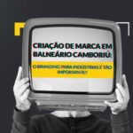Criacao De Marca Em Balneario Camboriu O Branding Para Industrias E Tao Importante